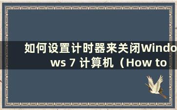 如何设置计时器来关闭Windows 7 计算机（How to set a time to shutdown Windows 7-）